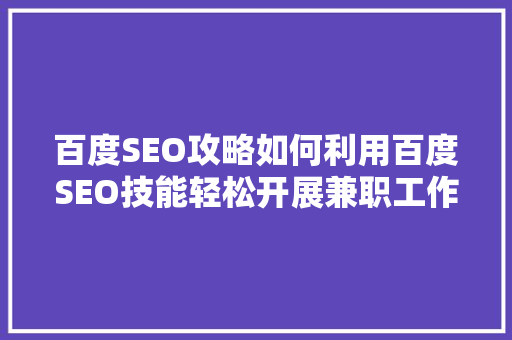 百度SEO攻略如何利用百度SEO技能轻松开展兼职工作