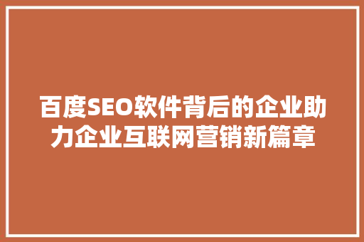 百度SEO软件背后的企业助力企业互联网营销新篇章