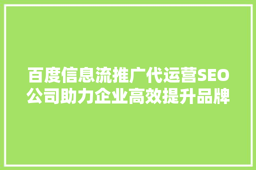 百度信息流推广代运营SEO公司助力企业高效提升品牌影响力