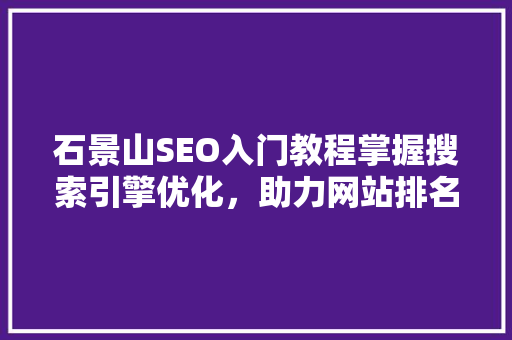 石景山SEO入门教程掌握搜索引擎优化，助力网站排名提升