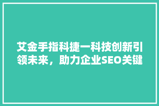 艾金手指科捷一科技创新引领未来，助力企业SEO关键词优化