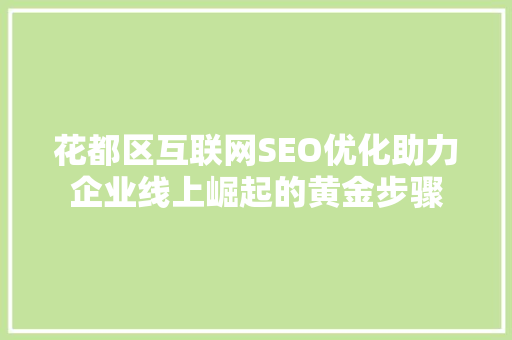 花都区互联网SEO优化助力企业线上崛起的黄金步骤