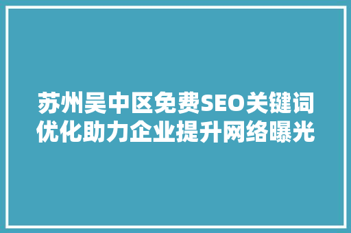 苏州吴中区免费SEO关键词优化助力企业提升网络曝光度