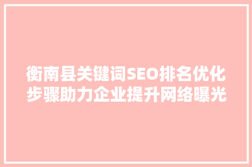 衡南县关键词SEO排名优化步骤助力企业提升网络曝光度