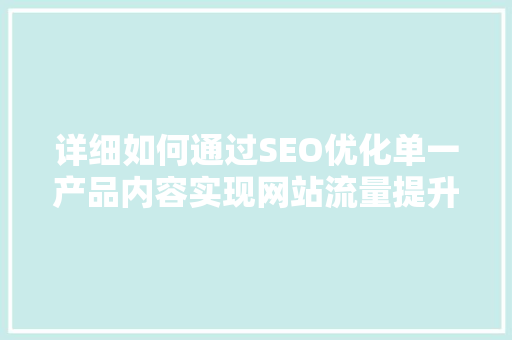 详细如何通过SEO优化单一产品内容实现网站流量提升