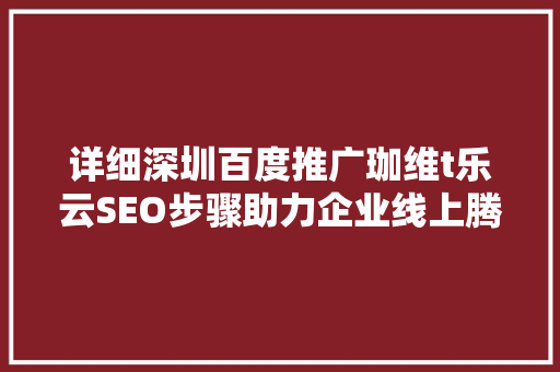 详细深圳百度推广珈维t乐云SEO步骤助力企业线上腾飞
