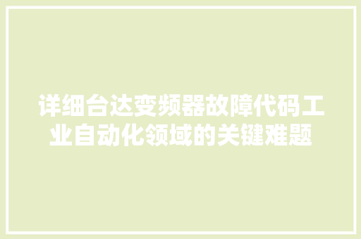详细台达变频器故障代码工业自动化领域的关键难题
