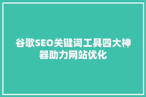 谷歌SEO关键词工具四大神器助力网站优化