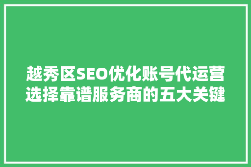 越秀区SEO优化账号代运营选择靠谱服务商的五大关键要素