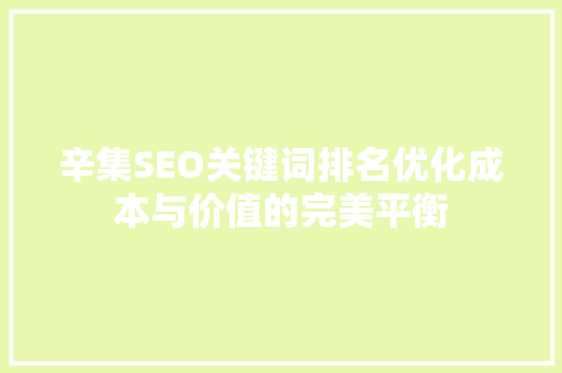 辛集SEO关键词排名优化成本与价值的完美平衡