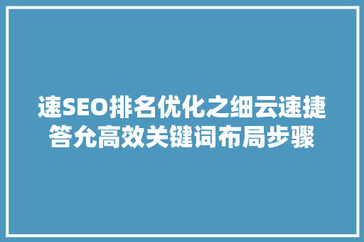 速SEO排名优化之细云速捷答允高效关键词布局步骤