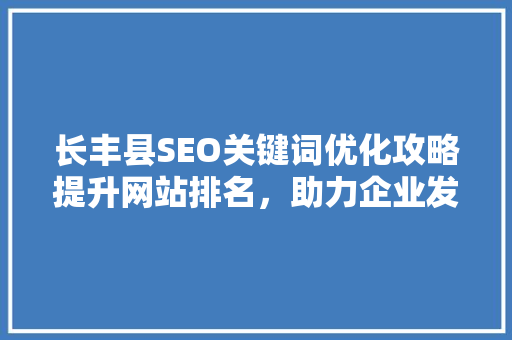 长丰县SEO关键词优化攻略提升网站排名，助力企业发展