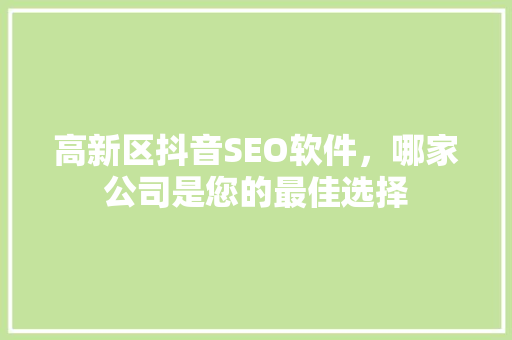 高新区抖音SEO软件，哪家公司是您的最佳选择