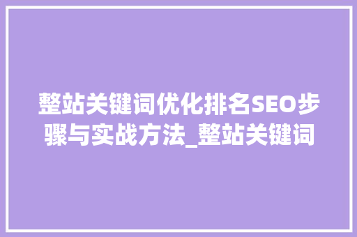 整站关键词优化排名SEO步骤与实战方法_整站关键词优化排名