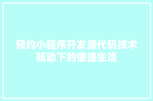 预约小程序开发源代码技术驱动下的便捷生活