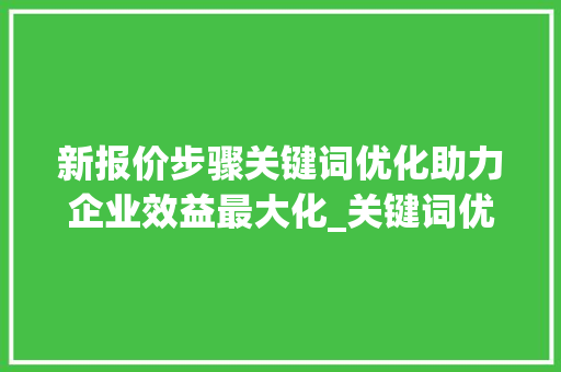 新报价步骤关键词优化助力企业效益最大化_关键词优化新报价
