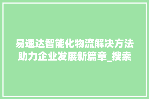 易速达智能化物流解决方法助力企业发展新篇章_搜索关键词优化易速达
