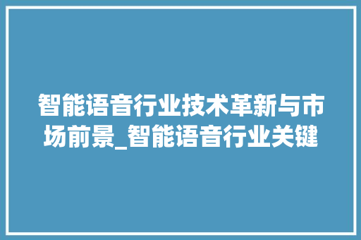 智能语音行业技术革新与市场前景_智能语音行业关键词优化