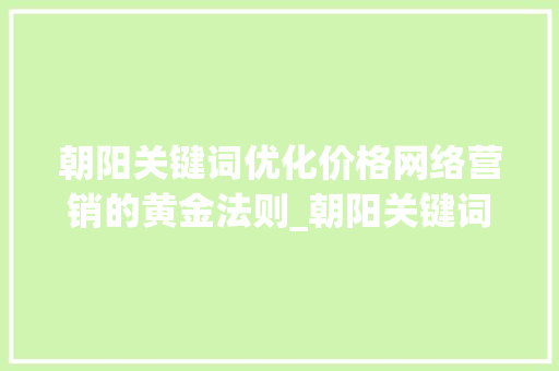 朝阳关键词优化价格网络营销的黄金法则_朝阳关键词优化价格