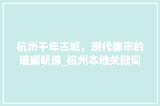 杭州千年古城，现代都市的璀璨明珠_杭州本地关键词优化