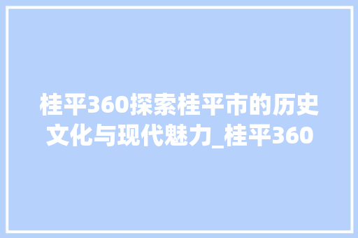 桂平360探索桂平市的历史文化与现代魅力_桂平360关键词优化