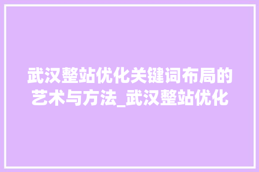 武汉整站优化关键词布局的艺术与方法_武汉整站优化关键词排名
