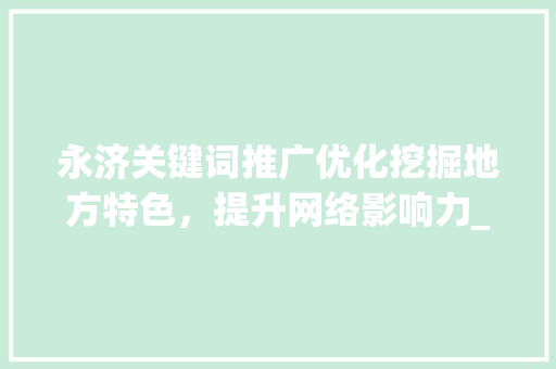 永济关键词推广优化挖掘地方特色，提升网络影响力_永济关键词推广优化