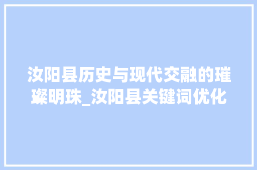 汝阳县历史与现代交融的璀璨明珠_汝阳县关键词优化