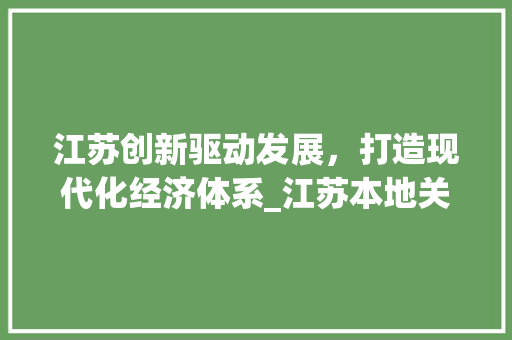 江苏创新驱动发展，打造现代化经济体系_江苏本地关键词优化
