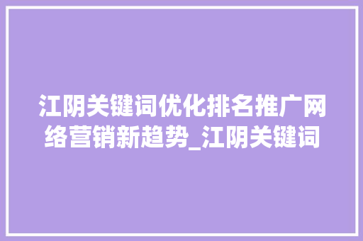 江阴关键词优化排名推广网络营销新趋势_江阴关键词优化排名推广
