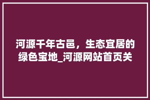 河源千年古邑，生态宜居的绿色宝地_河源网站首页关键词优化