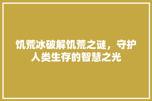 饥荒冰破解饥荒之谜，守护人类生存的智慧之光