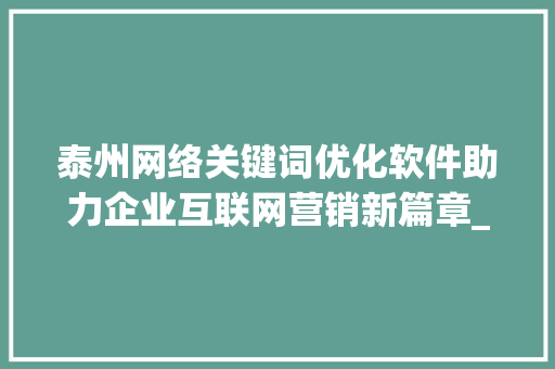 泰州网络关键词优化软件助力企业互联网营销新篇章_泰州网络关键词优化软件