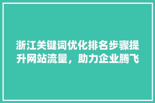 浙江关键词优化排名步骤提升网站流量，助力企业腾飞_浙江搜索关键词优化排名