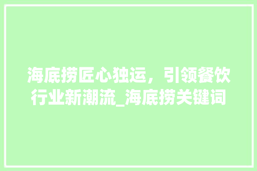 海底捞匠心独运，引领餐饮行业新潮流_海底捞关键词优化