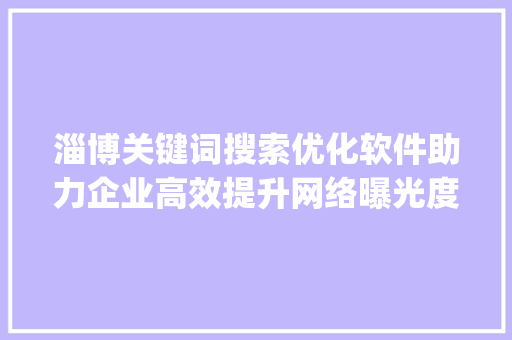 淄博关键词搜索优化软件助力企业高效提升网络曝光度_淄博关键词搜索优化软件