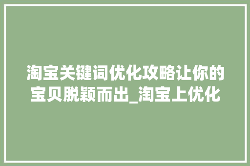 淘宝关键词优化攻略让你的宝贝脱颖而出_淘宝上优化关键词步骤