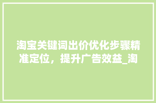 淘宝关键词出价优化步骤精准定位，提升广告效益_淘宝关键词出价怎么优化