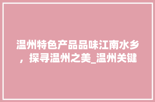 温州特色产品品味江南水乡，探寻温州之美_温州关键词优化产品