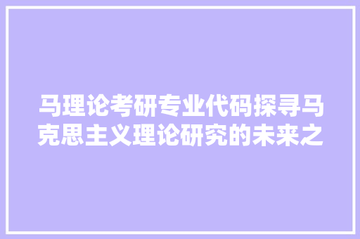 马理论考研专业代码探寻马克思主义理论研究的未来之路
