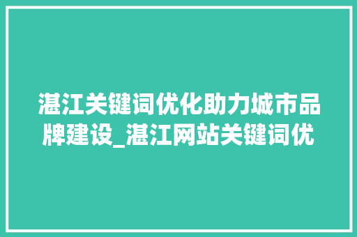 湛江关键词优化助力城市品牌建设_湛江网站关键词优化