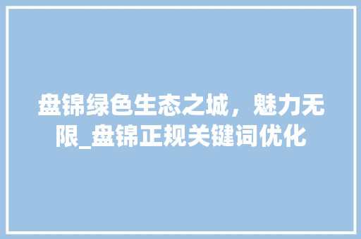 盘锦绿色生态之城，魅力无限_盘锦正规关键词优化