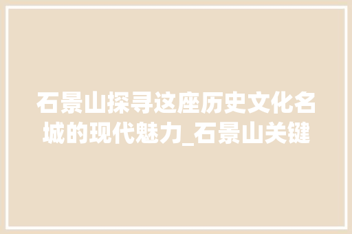石景山探寻这座历史文化名城的现代魅力_石景山关键词优化方法