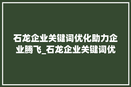 石龙企业关键词优化助力企业腾飞_石龙企业关键词优化