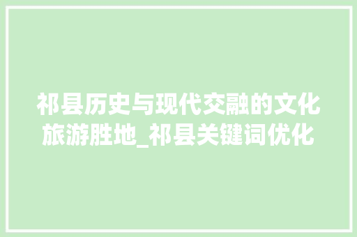 祁县历史与现代交融的文化旅游胜地_祁县关键词优化方法