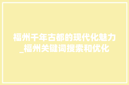 福州千年古都的现代化魅力_福州关键词搜索和优化