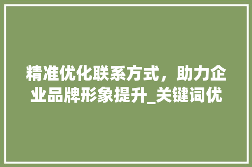 精准优化联系方式，助力企业品牌形象提升_关键词优化联系方式