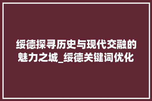 绥德探寻历史与现代交融的魅力之城_绥德关键词优化工具