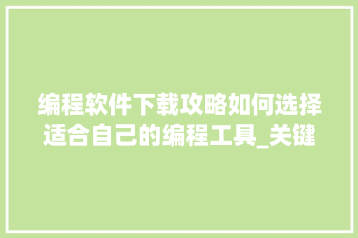 编程软件下载攻略如何选择适合自己的编程工具_关键词优化编程软件下载