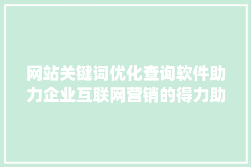 网站关键词优化查询软件助力企业互联网营销的得力助手_网站关键词优化查询软件